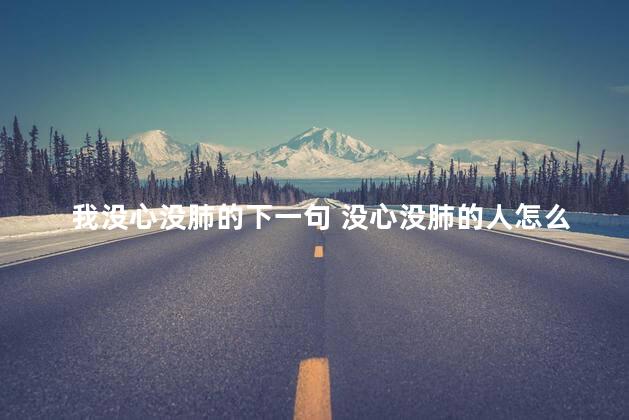 我没心没肺的下一句 没心没肺的人怎么形容